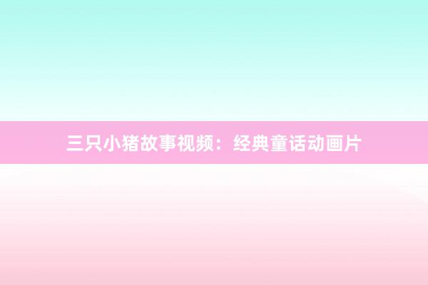 三只小猪故事视频：经典童话动画片